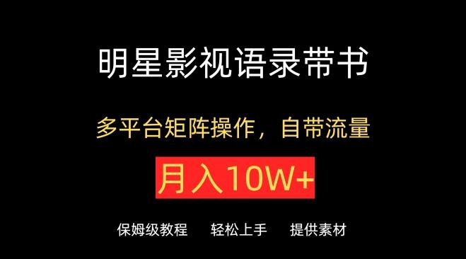 明星影视语录带书，抖音快手小红书视频号多平台矩阵操作，自带流量，月入10W+【揭秘】-云创网