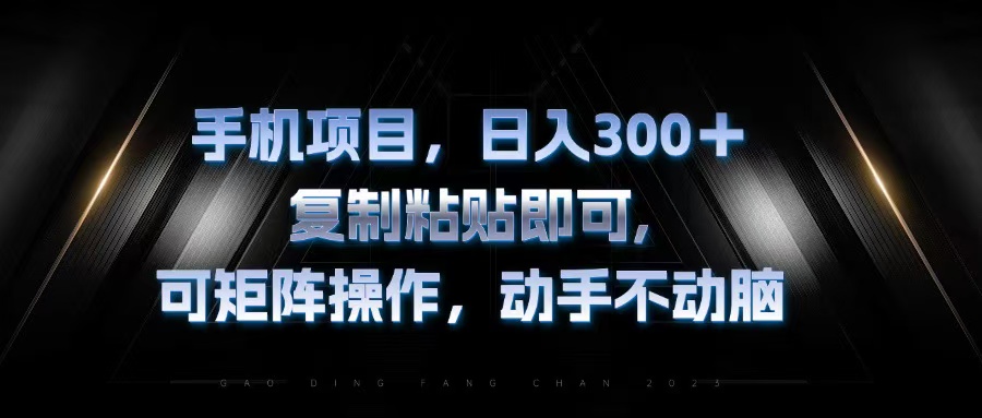 手机项目，日入300+，复制黏贴即可，可矩阵操作，动手不动脑-云创网