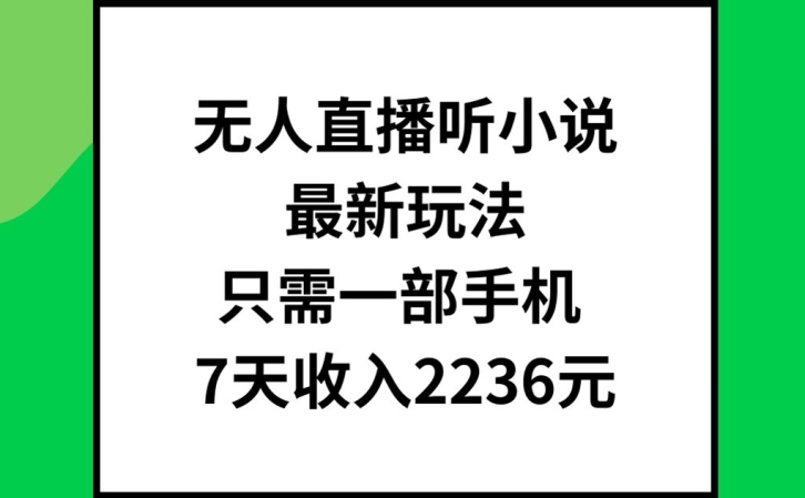 无人直播听小说最新玩法，只需一部手机，7天收入2236元【揭秘】-云创网
