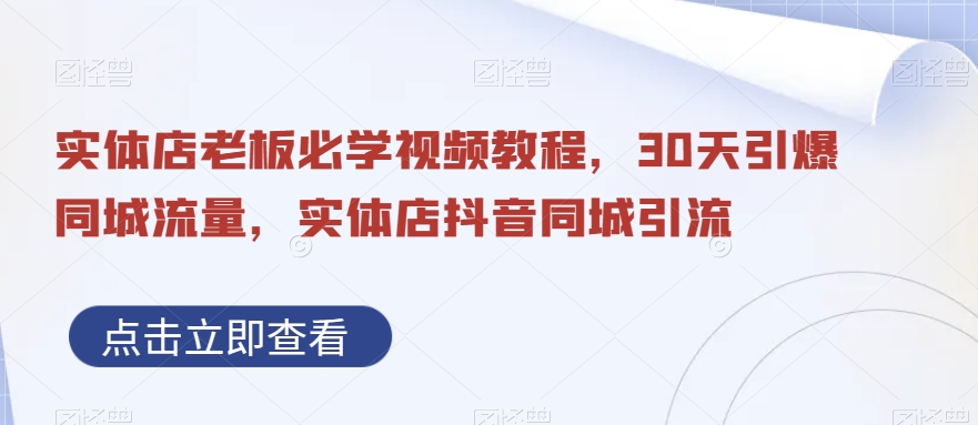 实体店老板必学视频教程，30天引爆同城流量，实体店抖音同城引流-云创网