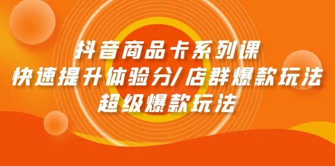 (9988期)抖音商品卡系列课：快速提升体验分/店群爆款玩法/超级爆款玩法-云创网