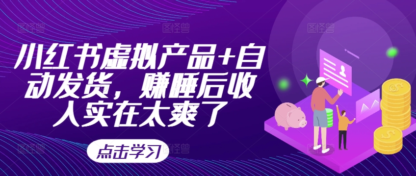 小红书虚拟产品+自动发货，赚睡后收入实在太爽了-云创网