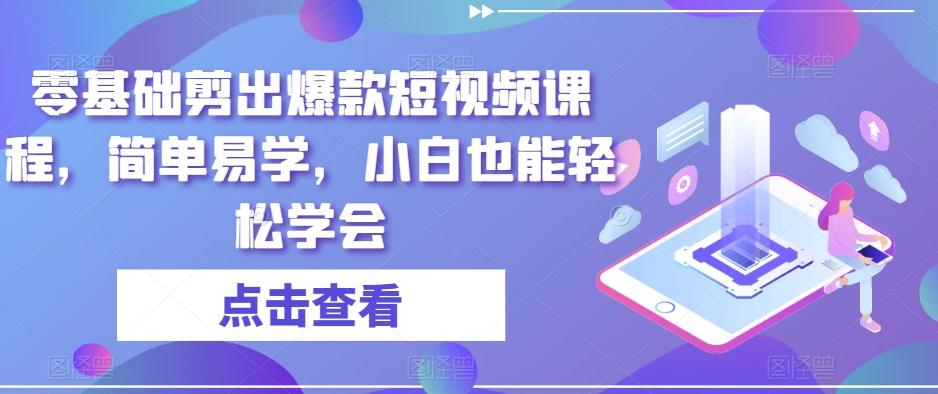 零基础剪出爆款短视频课程，简单易学，小白也能轻松学会-云创网