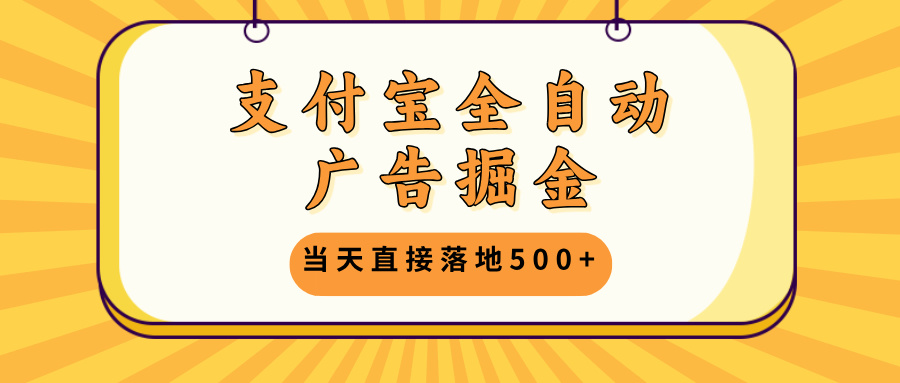 支付宝全自动广告掘金，当天直接落地500+，无需养鸡可矩阵放大操作-云创网
