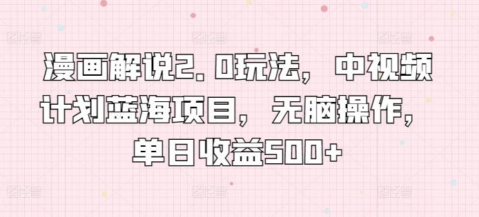 漫画解说2.0玩法，中视频计划蓝海项目，无脑操作，单日收益500+【揭秘】-云创网