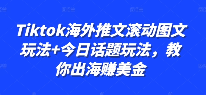 Tiktok海外推文滚动图文玩法+今日话题玩法，教你出海赚美金-云创网