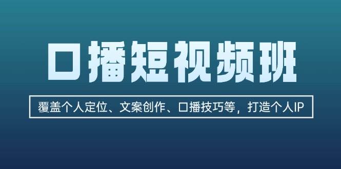 口播短视频班：覆盖个人定位、文案创作、口播技巧等，打造个人IP-云创网