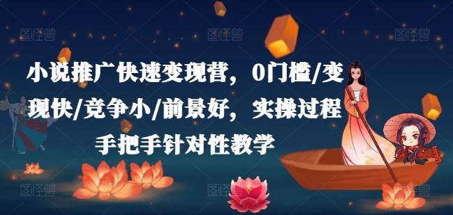 小说推广快速变现营，0门槛/变现快/竞争小/前景好，实操过程手把手针对性教学-云创网
