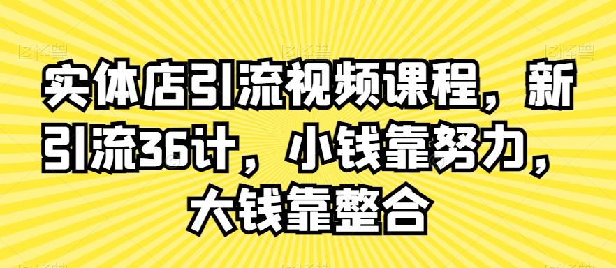 实体店引流视频课程，新引流36计，小钱靠努力，大钱靠整合-云创网