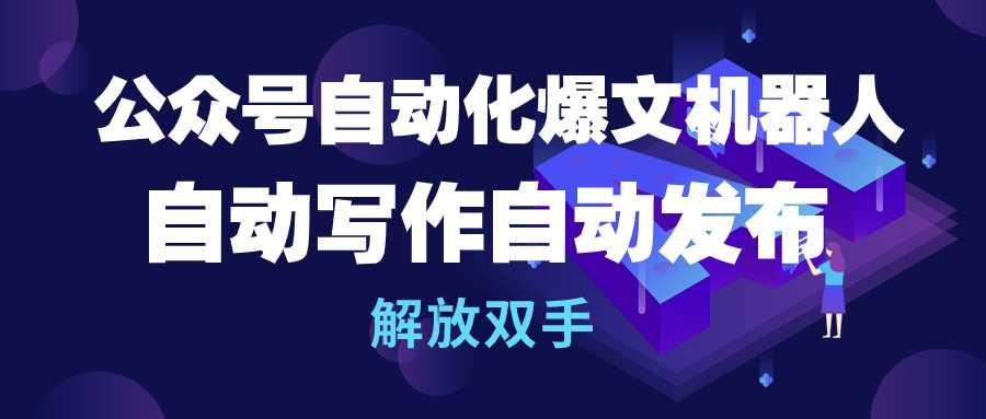 (10069期)公众号流量主自动化爆文机器人，自动写作自动发布，解放双手-云创网
