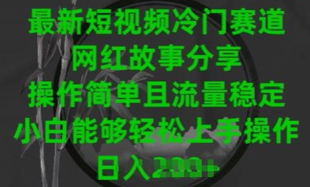 最新短视频冷门赛道，网红故事分享，操作简单且流量稳定，小白能够轻松上手操作【揭秘】-云创网