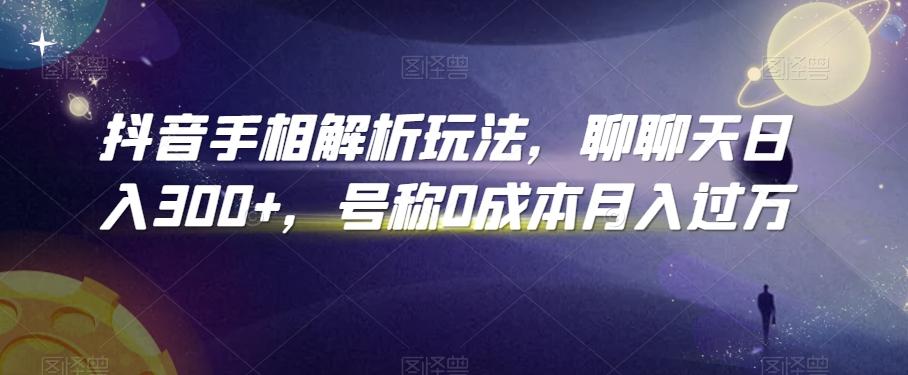 抖音手相解析玩法，聊聊天日入300+，号称0成本月入过万【揭秘】-云创网