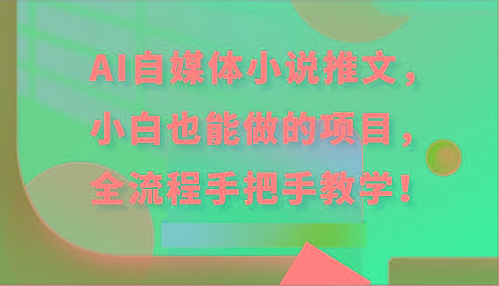 AI自媒体小说推文，小白也能做的项目，全流程手把手教学！-云创网