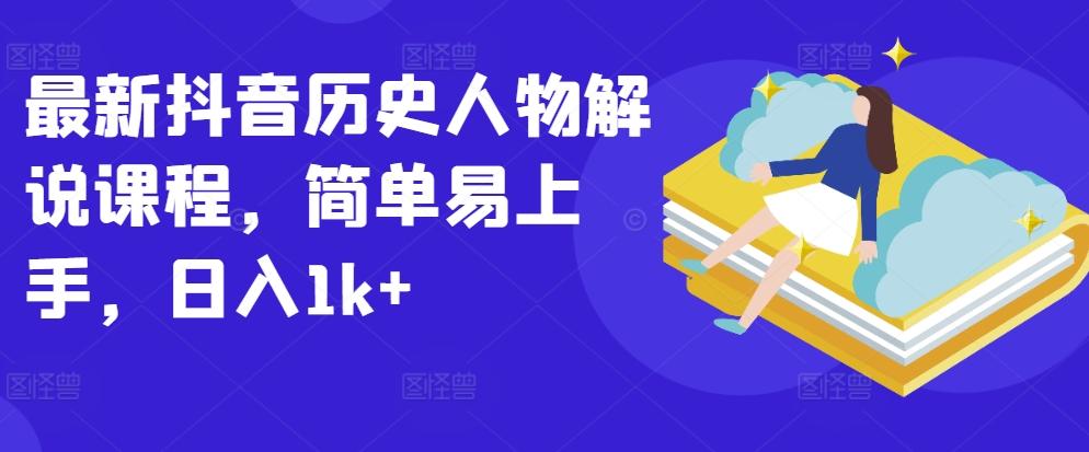 最新抖音历史人物解说课程，简单易上手，日入1k+-云创网