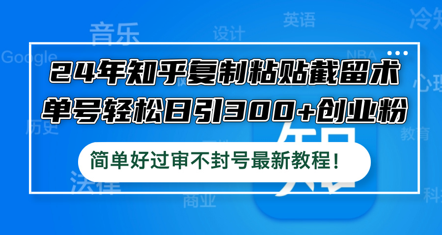 24年知乎复制粘贴截留术，单号轻松日引300+创业粉，简单好过审不封号最…-云创网