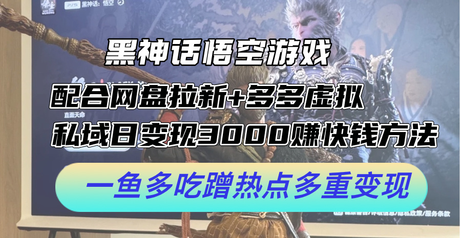 黑神话悟空游戏配合网盘拉新+多多虚拟+私域日变现3k+赚快钱方法，一鱼多吃蹭热点多重变现【揭秘】-云创网