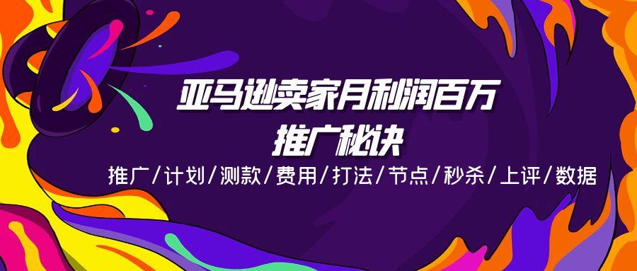 亚马逊卖家月利润百万的推广秘诀，推广/计划/测款/费用/打法/节点/秒杀…-云创网