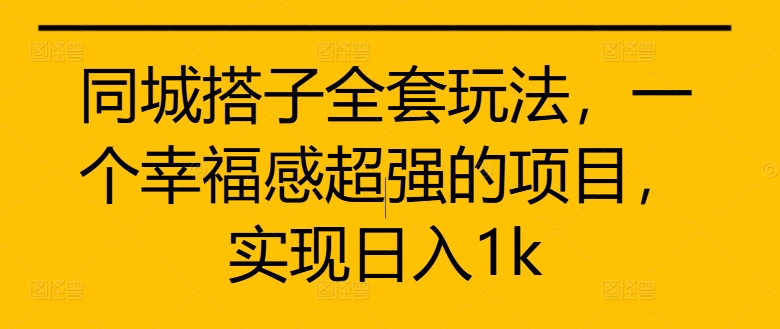 同城搭子全套玩法，一个幸福感超强的项目，实现日入1k【揭秘】-云创网