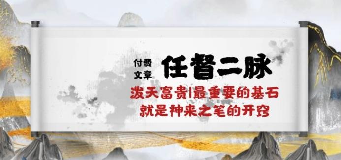 某付费文章《任督 二脉 泼天富贵|最重要的基石 就是神来之笔的开窍|万字》-云创网
