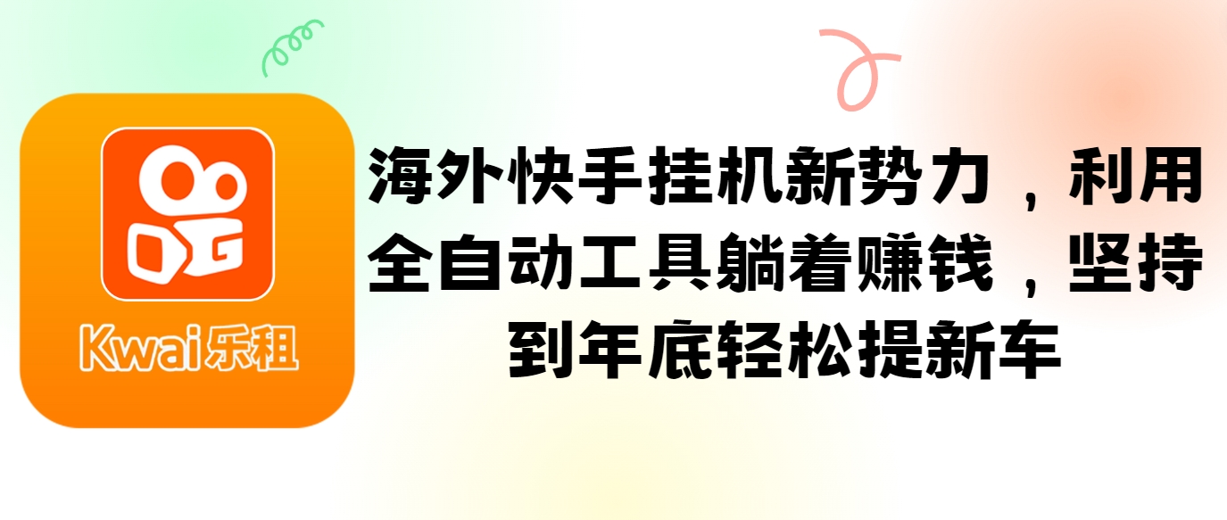海外快手挂机新势力，利用全自动工具躺着赚钱，坚持到年底轻松提新车-云创网