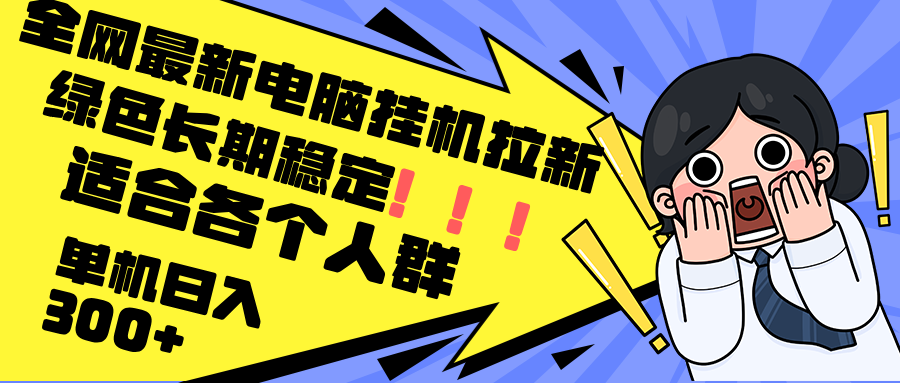 最新电脑挂机拉新，单机300+，绿色长期稳定，适合各个人群-云创网