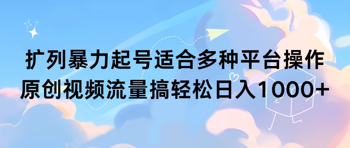 (9251期)扩列暴力起号适合多种平台操作原创视频流量搞轻松日入1000+-云创网