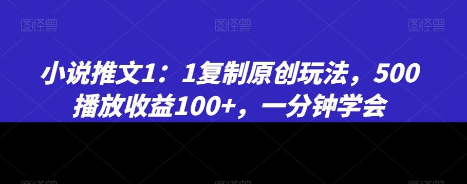 小说推文1：1复制原创玩法，500播放收益100+，一分钟学会【揭秘】-云创网