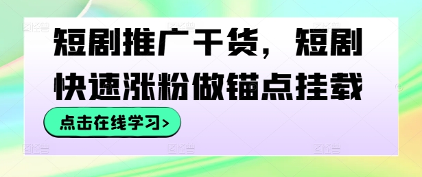 短剧推广干货，短剧快速涨粉做锚点挂载-云创网