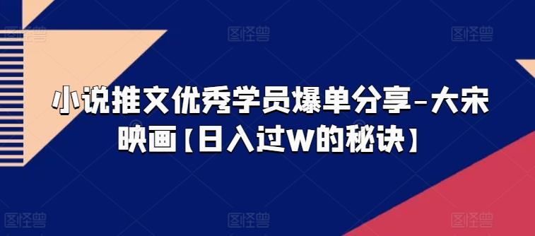 小说推文优秀学员爆单分享-大宋映画【日入过W的秘诀】-云创网