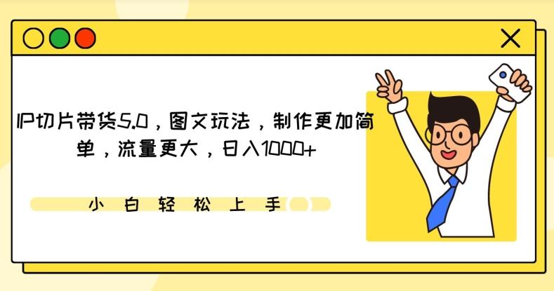 IP切片带货5.0，图文玩法，制作更加简单，流量更大，日入1000+【揭秘】-云创网