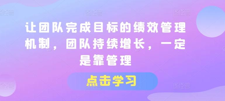 让团队完成目标的绩效管理机制，团队持续增长，一定是靠管理-云创网