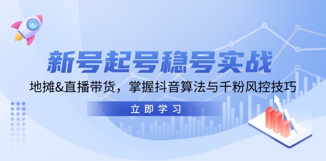 新号起号稳号实战：地摊&直播带货，掌握抖音算法与千粉风控技巧-云创网