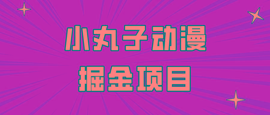 日入300的小丸子动漫掘金项目，简单好上手，适合所有朋友操作！-云创网