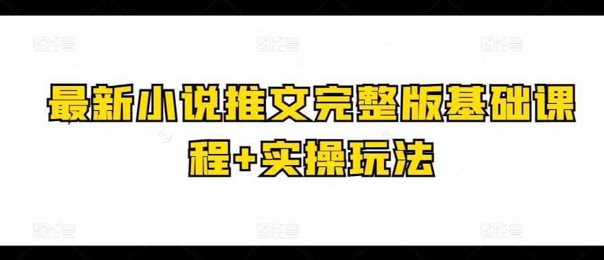 最新小说推文完整版基础课程+实操玩法-云创网