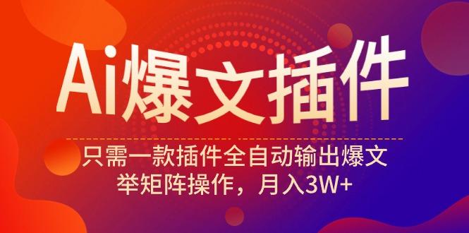 (9725期)Ai爆文插件，只需一款插件全自动输出爆文，举矩阵操作，月入3W+-云创网