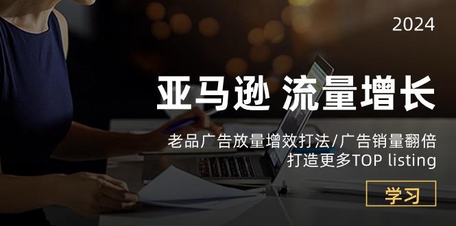 亚马逊流量 增长-老品广告 放量增效打法/销量翻倍/打造更多TOP listing-云创网