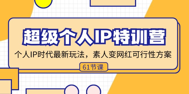 超级个人IP特训营，个人IP时代才最新玩法，素人变网红可行性方案 (61节-云创网