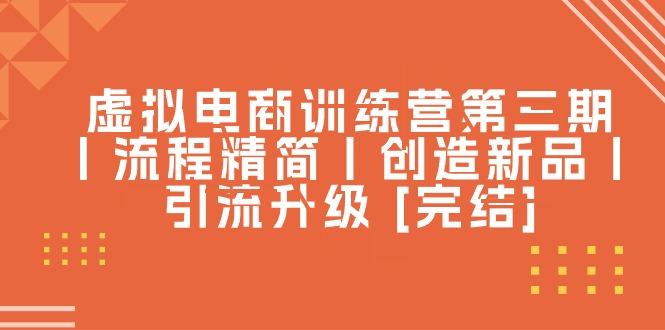 虚拟电商训练营第三期丨流程精简丨创造新品丨引流升级 [完结]-云创网