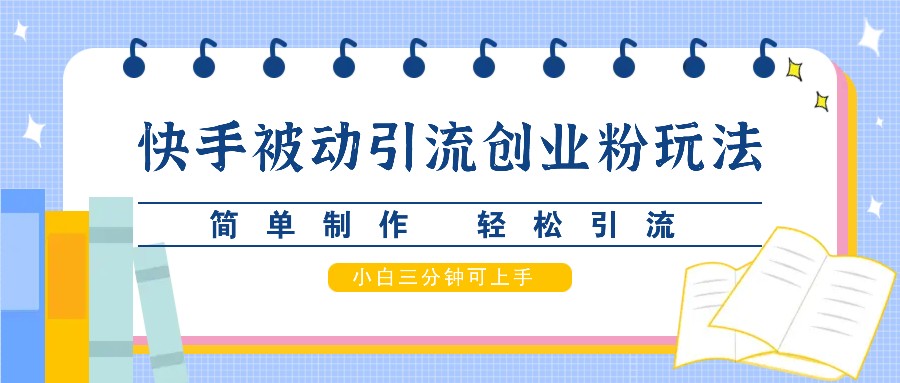 快手被动引流创业粉玩法，简单制作 轻松引流，小白三分钟可上手-云创网