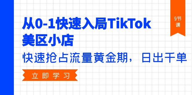 (9963期)从0-1快速入局TikTok美区小店，快速抢占流量黄金期，日出千单(9节课)-云创网