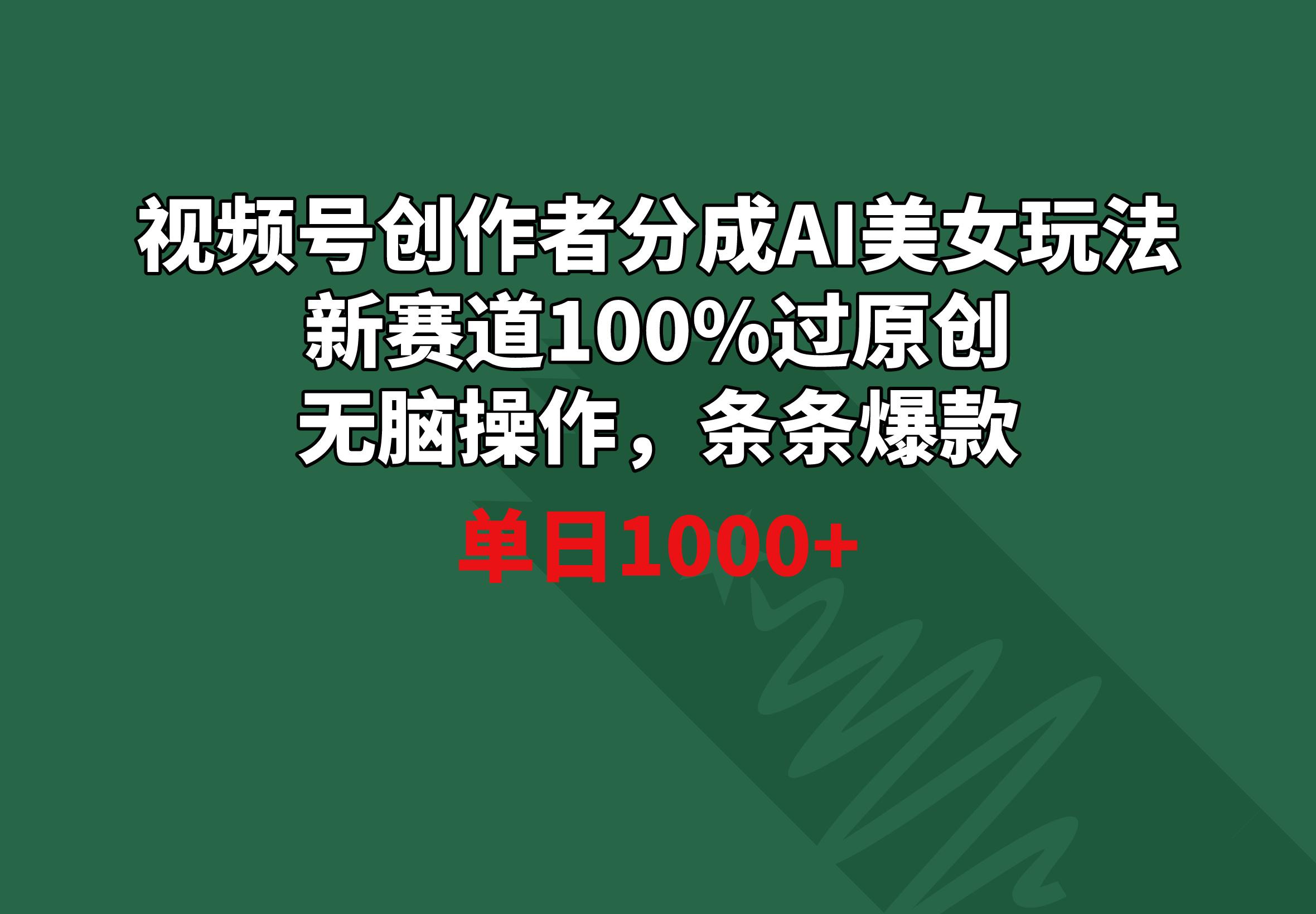 视频号创作者分成AI美女玩法 新赛道100%过原创无脑操作 条条爆款 单日1000+-云创网