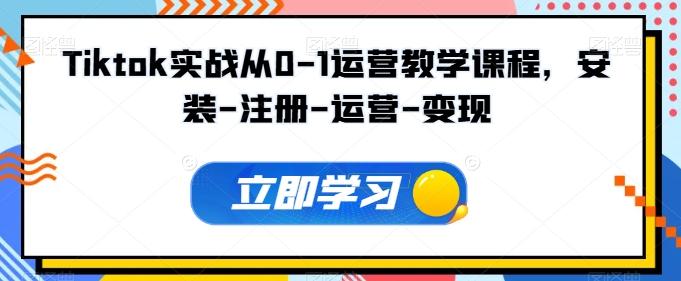 Tiktok实战从0-1运营教学课程，安装-注册-运营-变现-云创网