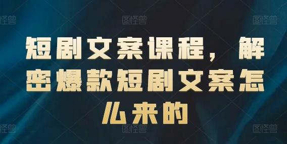 短剧文案课程，解密爆款短剧文案怎么来的-云创网