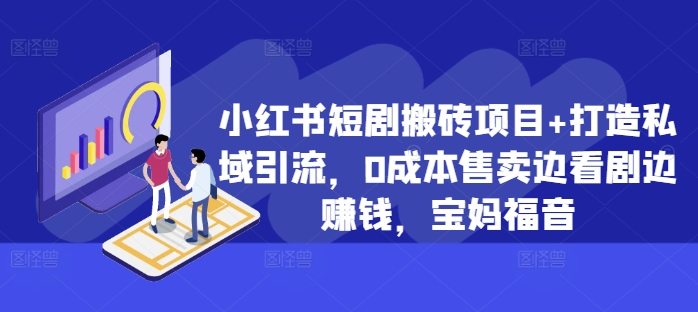 小红书短剧搬砖项目+打造私域引流，0成本售卖边看剧边赚钱，宝妈福音【揭秘】-云创网