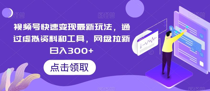 视频号快速变现最新玩法，通过虚拟资料和工具，网盘拉新日入300+【揭秘】-云创网