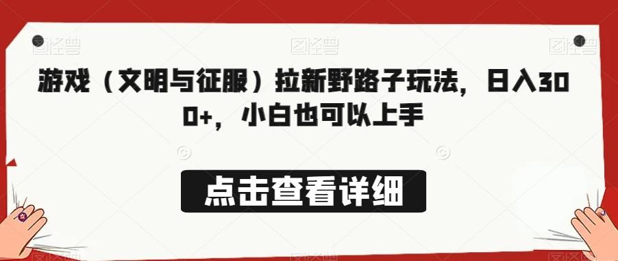 游戏（文明与征服）拉新野路子玩法，日入300+，小白也可以上手-云创网