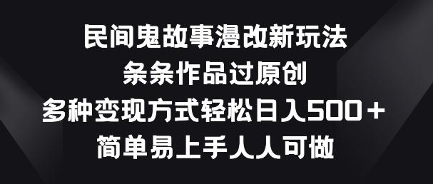 民间鬼故事漫改新玩法，条条作品过原创，多种变现方式，简单易上手人人可做【揭秘】-云创网