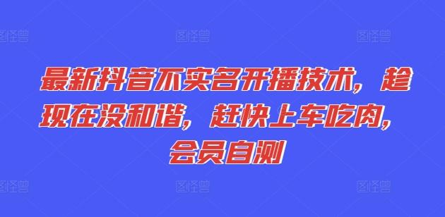 最新抖音不实名开播技术，趁现在没和谐，赶快上车吃肉，会员自测-云创网