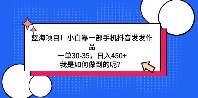 蓝海项目！小白靠一部手机抖音发发作品，一单30-35，日入450+，我是如何…-云创网
