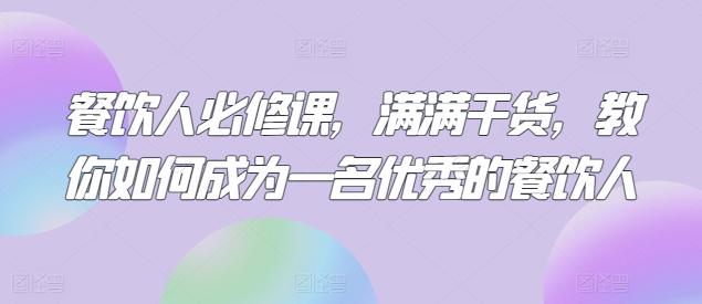 餐饮人必修课，满满干货，教你如何成为一名优秀的餐饮人-云创网